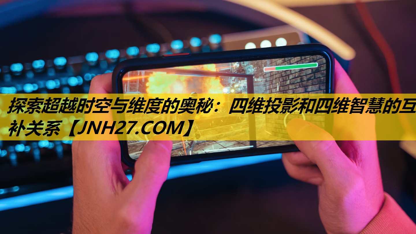 探索超越时空与维度的奥秘：四维投影和四维智慧的互补关系