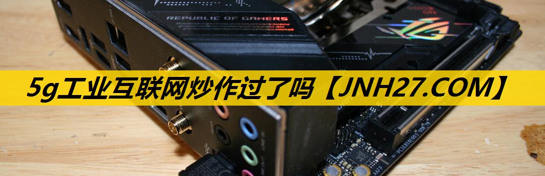 5g工业互联网炒作过了吗