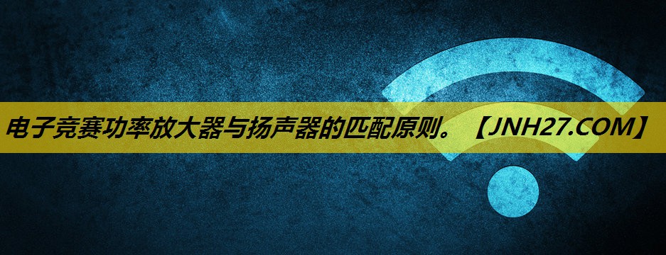 电子竞赛功率放大器与扬声器的匹配原则。