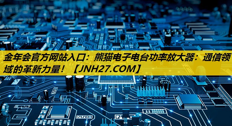 熊猫电子电台功率放大器：通信领域的革新力量！