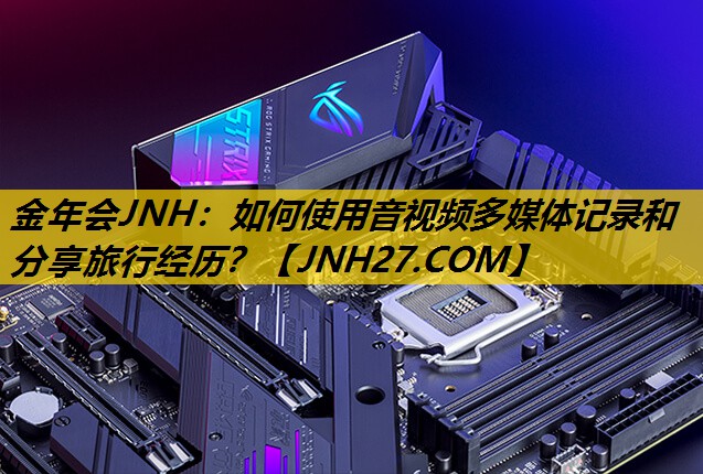 如何使用音视频多媒体记录和分享旅行经历？
